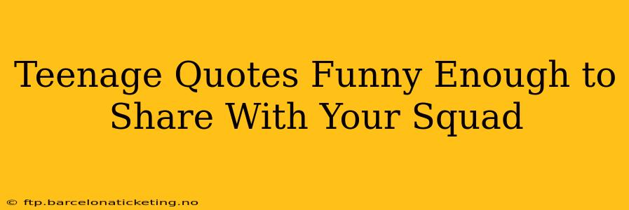 Teenage Quotes Funny Enough to Share With Your Squad