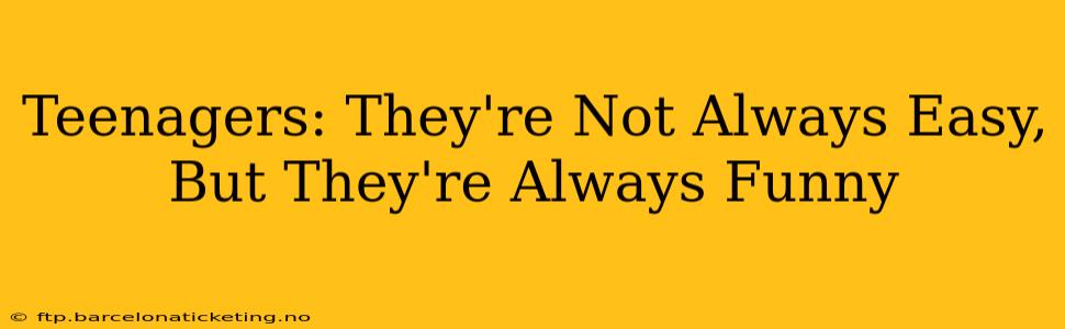 Teenagers: They're Not Always Easy, But They're Always Funny