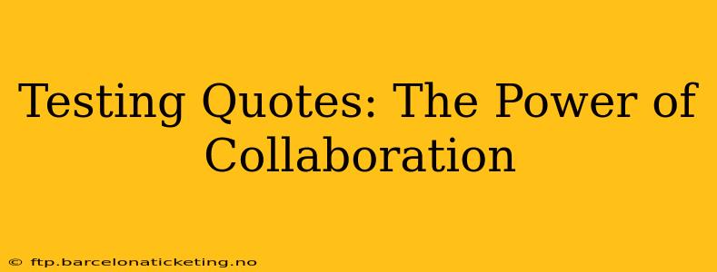 Testing Quotes: The Power of Collaboration