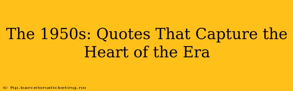 The 1950s: Quotes That Capture the Heart of the Era