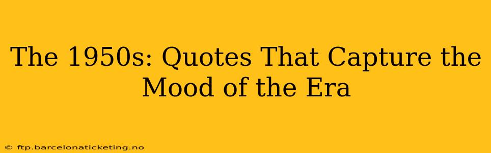 The 1950s: Quotes That Capture the Mood of the Era