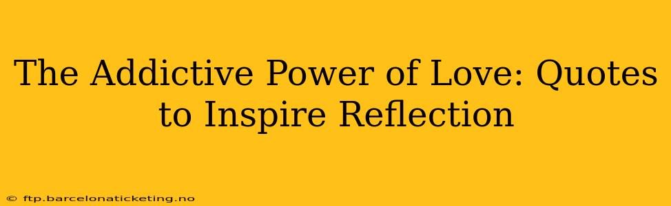 The Addictive Power of Love: Quotes to Inspire Reflection