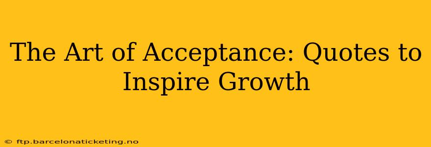 The Art of Acceptance: Quotes to Inspire Growth