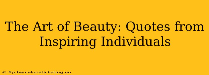 The Art of Beauty: Quotes from Inspiring Individuals