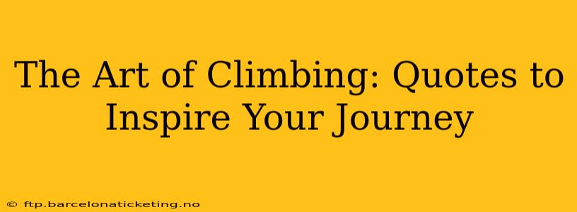 The Art of Climbing: Quotes to Inspire Your Journey