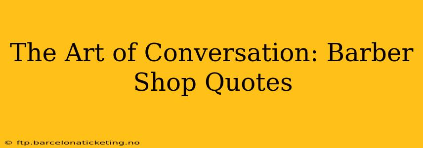 The Art of Conversation: Barber Shop Quotes