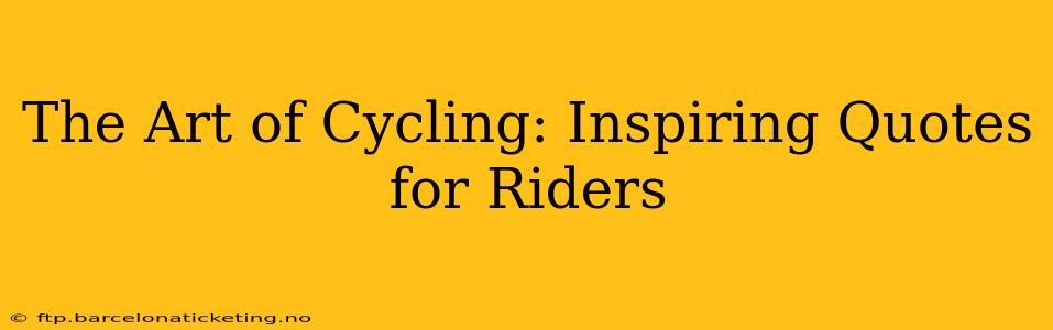 The Art of Cycling: Inspiring Quotes for Riders