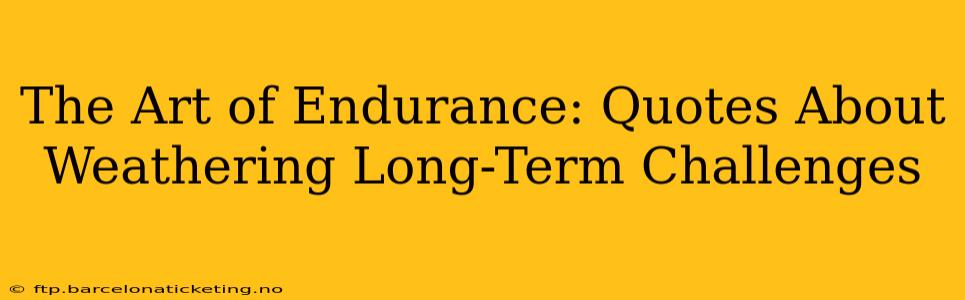 The Art of Endurance: Quotes About Weathering Long-Term Challenges