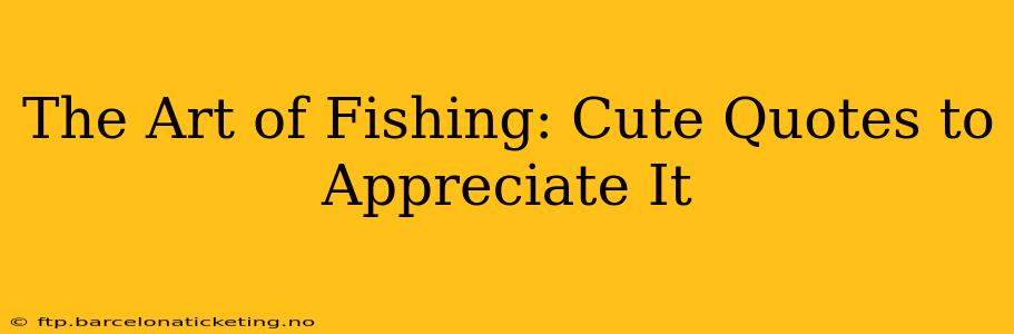 The Art of Fishing: Cute Quotes to Appreciate It