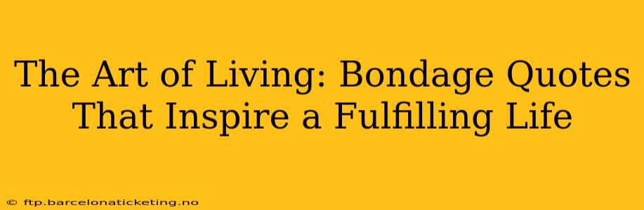 The Art of Living: Bondage Quotes That Inspire a Fulfilling Life