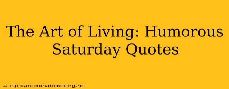 The Art of Living: Humorous Saturday Quotes