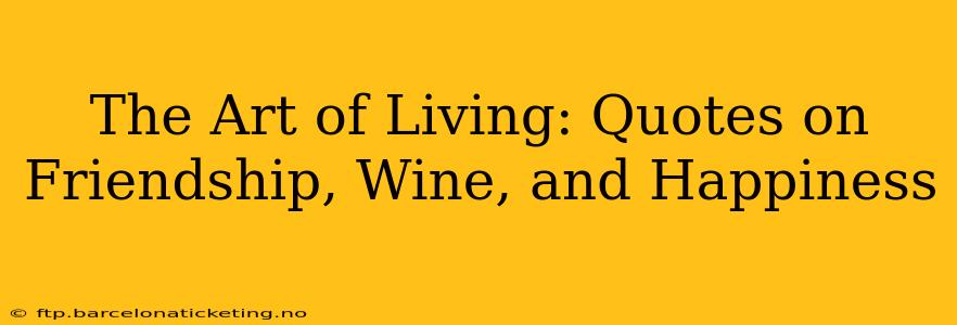The Art of Living: Quotes on Friendship, Wine, and Happiness