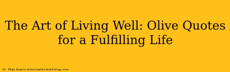 The Art of Living Well: Olive Quotes for a Fulfilling Life