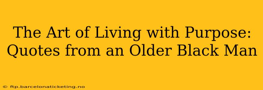 The Art of Living with Purpose: Quotes from an Older Black Man