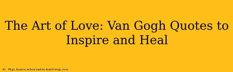 The Art of Love: Van Gogh Quotes to Inspire and Heal