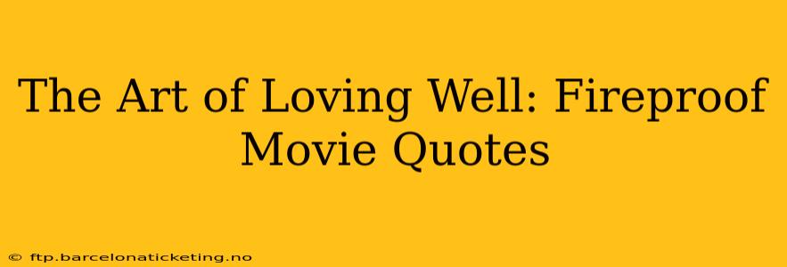 The Art of Loving Well: Fireproof Movie Quotes