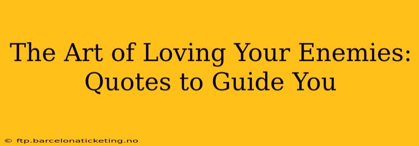The Art of Loving Your Enemies: Quotes to Guide You