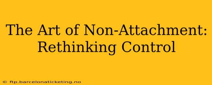 The Art of Non-Attachment:  Rethinking Control