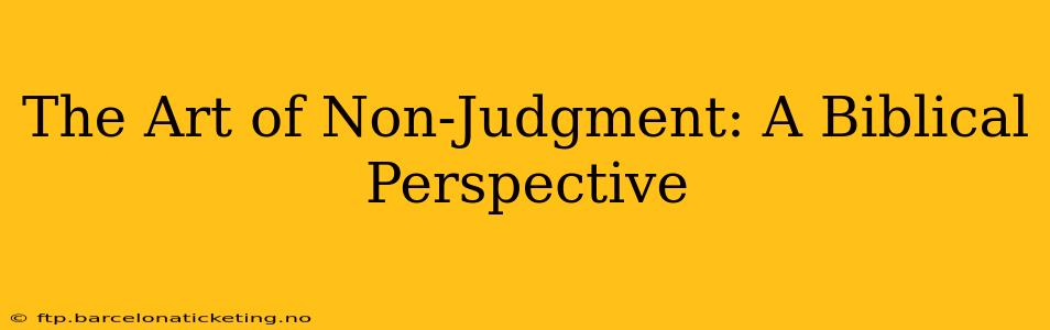 The Art of Non-Judgment: A Biblical Perspective