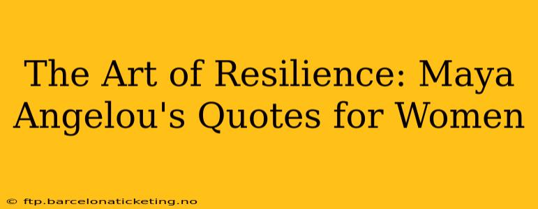 The Art of Resilience: Maya Angelou's Quotes for Women