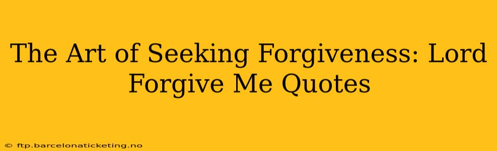 The Art of Seeking Forgiveness: Lord Forgive Me Quotes