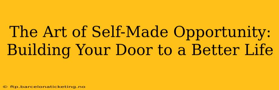 The Art of Self-Made Opportunity: Building Your Door to a Better Life