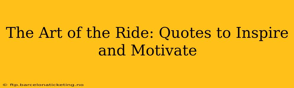 The Art of the Ride: Quotes to Inspire and Motivate