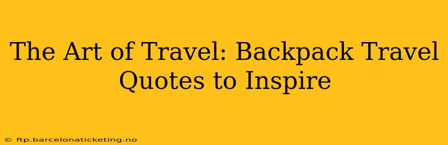 The Art of Travel: Backpack Travel Quotes to Inspire