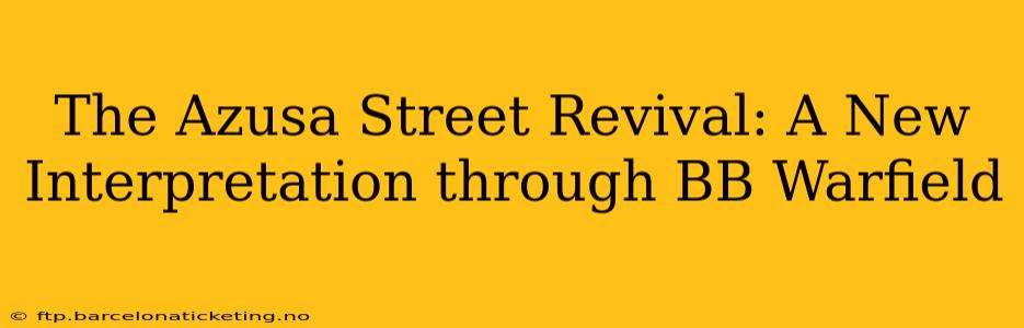 The Azusa Street Revival: A New Interpretation through BB Warfield