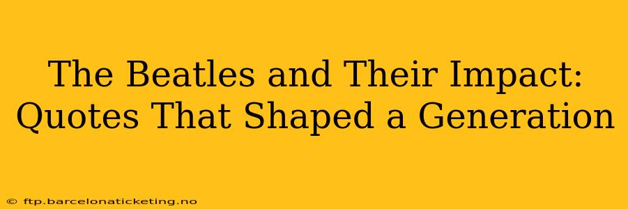 The Beatles and Their Impact: Quotes That Shaped a Generation