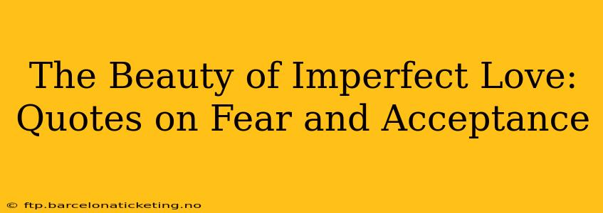 The Beauty of Imperfect Love: Quotes on Fear and Acceptance