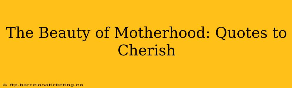 The Beauty of Motherhood: Quotes to Cherish