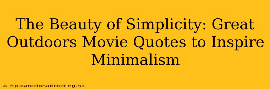 The Beauty of Simplicity: Great Outdoors Movie Quotes to Inspire Minimalism