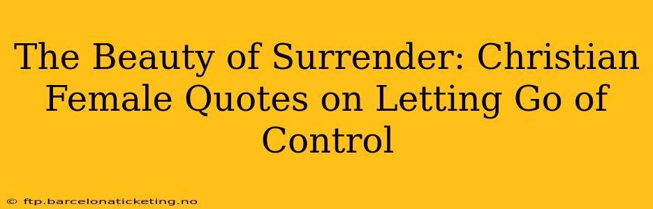 The Beauty of Surrender: Christian Female Quotes on Letting Go of Control