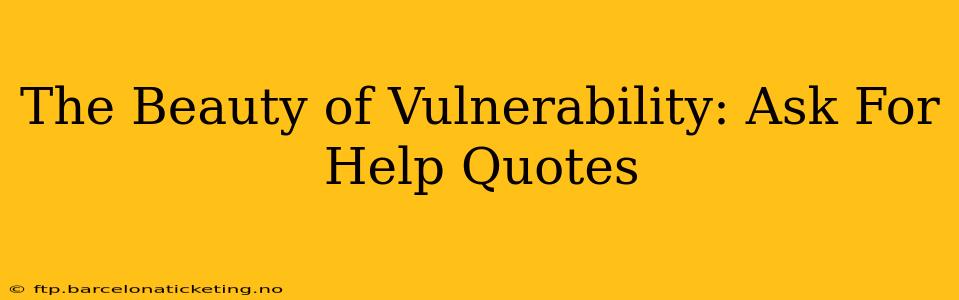 The Beauty of Vulnerability: Ask For Help Quotes