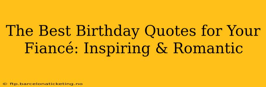 The Best Birthday Quotes for Your Fiancé: Inspiring & Romantic