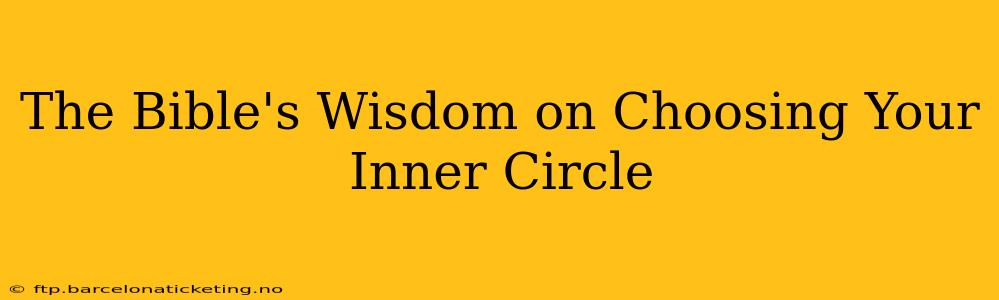 The Bible's Wisdom on Choosing Your Inner Circle