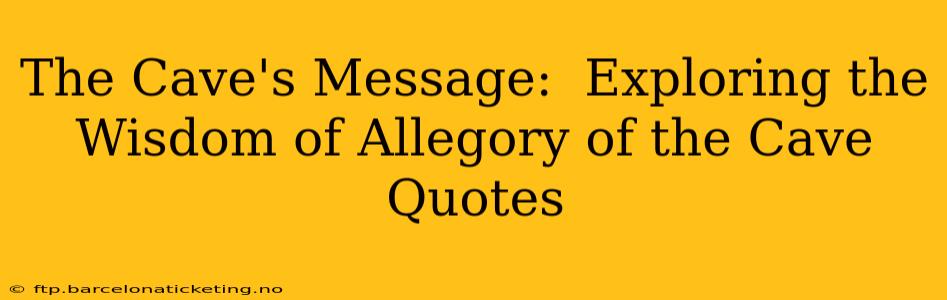 The Cave's Message:  Exploring the Wisdom of Allegory of the Cave Quotes