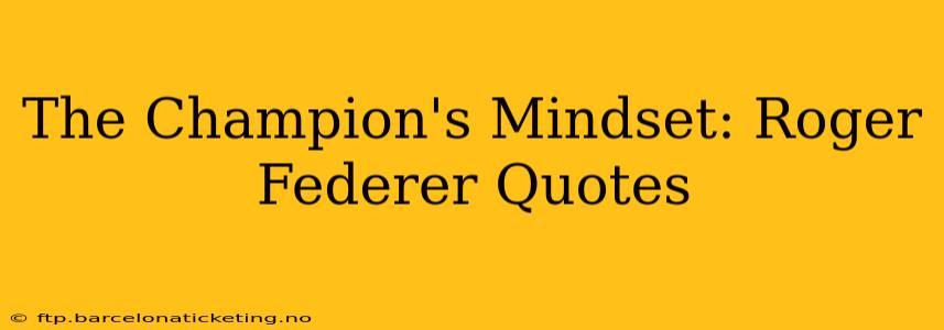 The Champion's Mindset: Roger Federer Quotes