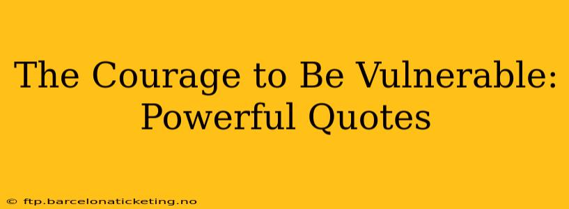 The Courage to Be Vulnerable: Powerful Quotes