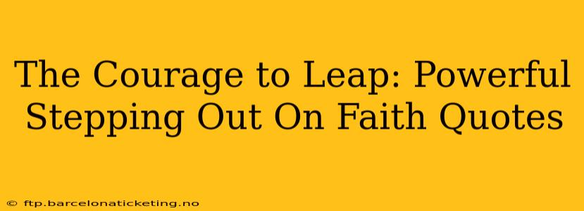 The Courage to Leap: Powerful Stepping Out On Faith Quotes