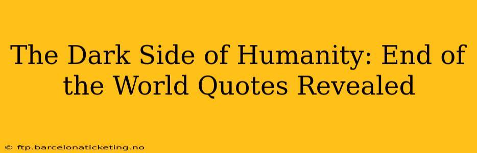 The Dark Side of Humanity: End of the World Quotes Revealed