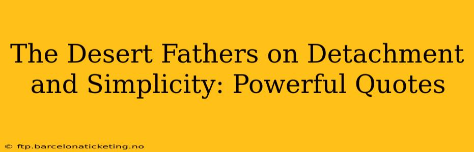 The Desert Fathers on Detachment and Simplicity: Powerful Quotes