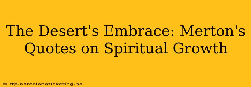The Desert's Embrace: Merton's Quotes on Spiritual Growth