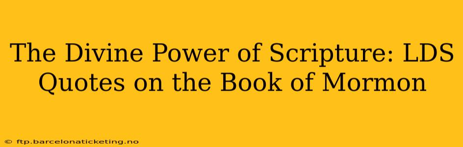 The Divine Power of Scripture: LDS Quotes on the Book of Mormon