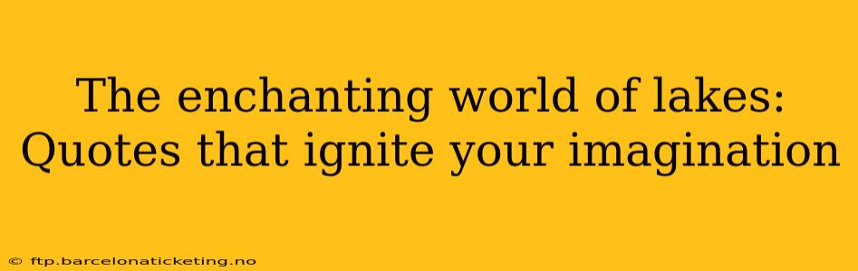 The enchanting world of lakes: Quotes that ignite your imagination