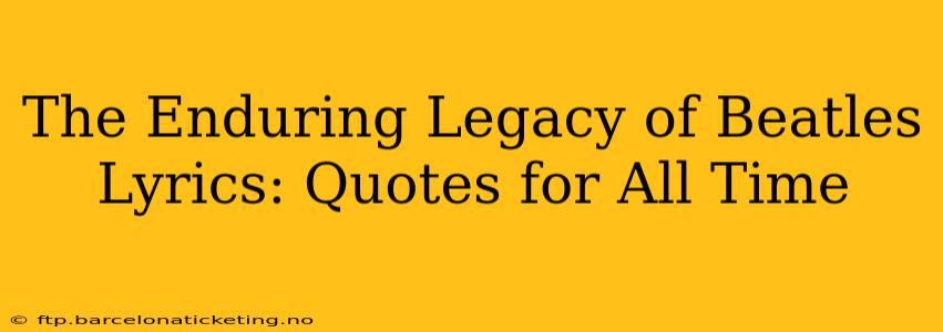 The Enduring Legacy of Beatles Lyrics: Quotes for All Time