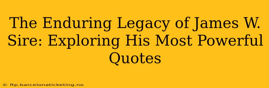 The Enduring Legacy of James W. Sire: Exploring His Most Powerful Quotes