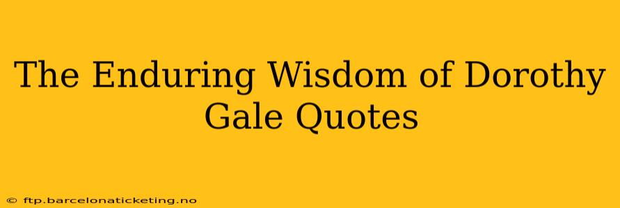 The Enduring Wisdom of Dorothy Gale Quotes