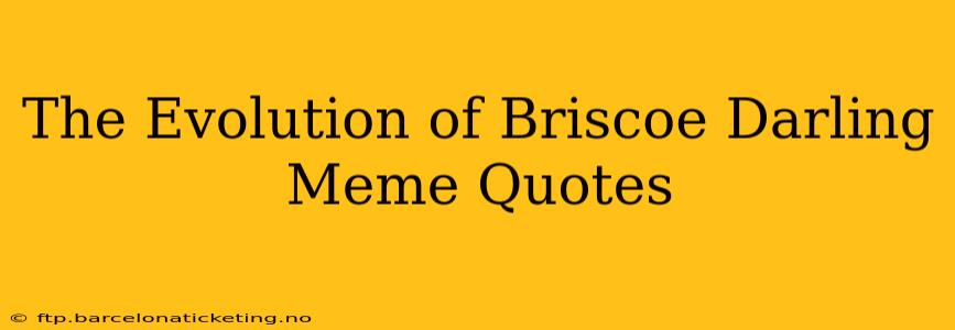 The Evolution of Briscoe Darling Meme Quotes